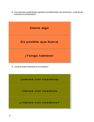  Las oraciones exclamativas expresan los sentimientos, las emociones. ¿Cuál de las
oraciones es exclamativa?
 ¿Cuál de estas oraciones es enunciativa?
10
 