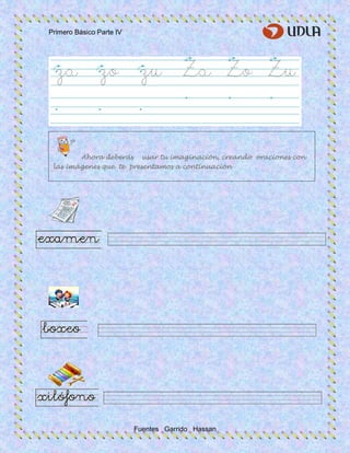 Primero Básico Parte IV
Fuentes Garrido Hassan
Ahora deberás usar tu imaginación, creando oraciones con
las imágenes que te presentamos a continuación
 