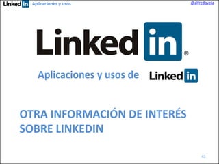Aplicaciones y usos

@alfredovela

Aplicaciones y usos de

OTRA INFORMACIÓN DE INTERÉS
SOBRE LINKEDIN
41

 