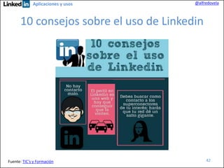 Aplicaciones y usos

@alfredovela

10 consejos sobre el uso de Linkedin

Fuente: TIC’s y Formación

42

 