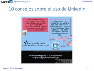 Aplicaciones y usos

@alfredovela

10 consejos sobre el uso de Linkedin

Fuente: TIC’s y Formación

44

 