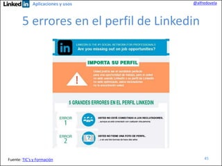 Aplicaciones y usos

@alfredovela

5 errores en el perfil de Linkedin

Fuente: TIC’s y Formación

45

 