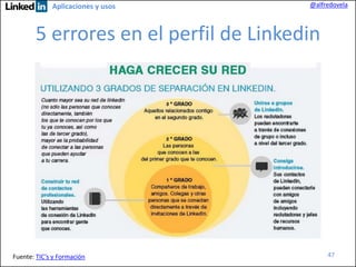 Aplicaciones y usos

@alfredovela

5 errores en el perfil de Linkedin

Fuente: TIC’s y Formación

47

 