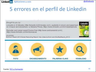 Aplicaciones y usos

@alfredovela

5 errores en el perfil de Linkedin

Fuente: TIC’s y Formación

48

 