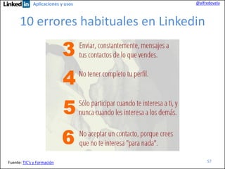 Aplicaciones y usos

@alfredovela

10 errores habituales en Linkedin

Fuente: TIC’s y Formación

57

 