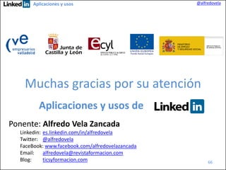 Aplicaciones y usos

@alfredovela

Muchas gracias por su atención
Aplicaciones y usos de
Ponente: Alfredo Vela Zancada
Linkedin: es.linkedin.com/in/alfredovela
Twitter: @alfredovela
FaceBook: www.facebook.com/alfredovelazancada
Email:
alfredovela@revistaformacion.com
Blog:
ticsyformacion.com

66

 