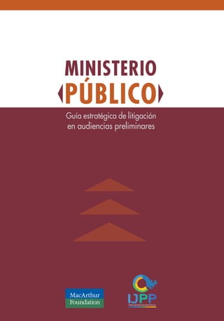 Guía estratégica de litigación
en audiencias preliminares
MINISTERIO
PÚBLICO
MINISTERIO
PÚBLICO
 
