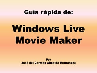 Guía rápida de:
Windows Live
Movie Maker
Por
José del Carmen Almeida Hernández
 