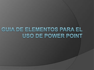 GUIA DE ELEMENTOS PARA EL USO DE POWER POINT 