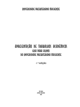 Apresentação de trabalhos acadêmicos
guia para alunos
da Universidade Presbiteriana Mackenzie
4 a
edição
São Paulo
Editora Mackenzie
2006
Universidade PRESBITERIANA Mackenzie
 