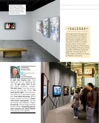CREATIVE DYNAMISM.
On this page: an exhibition
room at La Fábrica cultural
centre, and the Instituto
Cervantes. Previous page:
Ivorypress gallery.

*SALESAS*
Although there are galleries
all over Madrid, the highest
proportion is to be found in
the Salesas neighbourhood.
The area is home to contemporary classics such as the
Juana de Aizpuru, Max Estrella,
La Caja Negra, Moriarty, Elvira
González and Rita Castellote
galleries. A stroll down its
wide streets confirms its status
as Madrid's own Soho.

GERARDO
MOSQUERA
@GerardoMosquer1
Curator
for PHotoEspaña

A walk that inspires you. From
Puerta del Sol to Hapsburg Madrid. To get away from it all.
The Royal Botanical Gardens.
The best views. From the roof terrace of the Fine Arts Circle. The
most special light. The sunset from
the terrace at La Almudena Cathedral. Your latest discovery. RMS El
Espacio (www.rms.com.es). Classicism versus avant-garde. The Prado Museum and Matadero Madrid.
A local tip. The San Miguel and San
Antõn markets. Something that always surprises you about Madrid.
The intensity of its nightlife.

www.esmadrid.com

049

 