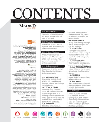 a way of life

010 About Madrid
Our tourist information services
are here to help you make the
most of your visit.

015. Highlights
Published by: Madrid Visitors & Convention
Bureau (Madrid MV&CB).
Deputy Mayor's Office.
Madrid City Council.

Chairperson: Miguel Ángel Villanueva.
CEO: Ignacio Fernández. Managing Director:
Mar de Miguel. Head of Tourist Promotion
and Destination Management: Miguel Sanz.
Director of Publications and Content: Carlos
Menéndez Editing: Silvia Roba, Ignacio Vleming,
Isabel Morales, Fernando Pretus, Anne-Lise
Leclerc, Judith Grayland. Marketing: Caroline
Tensi and Verónica Casares. Director of
Business Development: Mercedes Posada.
Production:
La Factoría.
Valentín Beato, 48 – 3ª planta.
28037 Madrid. Tel.No.: 915 386 118
Director of La Factoría: Virginia Lavín.
Assistant director: Javier Olivares. Project
Manager: Ángel L. Esteban. Original design and
Art direction: José Antonio Gutiérrez. Layout
Manager: Pedro Díaz Ayala. Texts: Txema
Ybarra, Anabel Vázquez, Beatriz H. Cembellín,
Francis Pachá, Claudio Martín, Rosana Torres,
Gloria Montero. Print edition: Paola Pérez
(director), Rosa García Villarrubia, Ángel Manzano.
Photography: Luis Rubio, Chus Eto, Alberto
Ortega, Roberto Iván Cano, Adolfo Callejo, Javier
Morán, Ofelia de Pablo, Juan Lafita, Daniel Alea,
Alfredo Arias, Javier Mantrana, AGE FOTOSTOCK,
CORDON PRESS, EFE, EL PAIS, FOTOTECA, GETTY
IMAGES, IBERIMAGE, FIROFOTO Madrid VCB.
Illustrations: Jaime Martínez (main maps p.6-7,
p.40-41, p.134-135), Alberto García (route maps).
Production Director: Francisco Alba.
Printing: Palgraphic.
Legal Deposit: M-48914-2011.
Cover: Royal Palace
Photo: © Paolo Giocoso/SIME/FOTOTECA
The information may have been modified
after this edition went to press. Readers can find updated
information on the website www.esMADRID.com.

12 essentials for 2013, a monthby-month report on the events you
shouldn’t miss this year.

023. 7 days / 7 plans
There are a thousand and one
things to do in Madrid every day
of the week. Check out these
plans we’ve organized to suit your
preferences or mood.

039. Take your pick
Suggestions for all the family in
Madrid’s enchanting districts
and neighbourhoods.
039. ART & CULTURE
Discover the Art Walk, Royal
Madrid, the Golden Age, new
locations, galleries and the major
urban landmarks.
063. FOOD & DRINK
Savour the most traditional
dishes and the latest signature
cuisine; delight in the art of
snacking on tapas washed down
with a glass of wine or beer; and
make the most of the cocktail
trend which is all the rage.
079. SHOPPING
Something for everyone, at

aﬀordable prices, any day of
the week. Wander the streets
of Madrid as you shop to your
heart’s content.
099. FUN & GAMES
By day, in the evening or at night.
Sports, shows and nights that
turn into mornings.
121. AS A FAMILY
The big city takes care of
entertainment for the youngest
members of the family. There
is a whole world waiting to be
discovered.
133. GREEN MADRID
Historical parks, secret gardens,
pedestrian areas and sunsets.
145. GAYFRIENDLY MADRID
Madrid welcomes everyone and
is noted as a global example of
diversity.
153. SLEEPING
A great variety of options for an
unforgettable stay.
161. DAY TRIPS
Short excursions around Madrid
and high-speed getaways by AVE
to major Spanish cities.

167. Services
Access by air, rail and road.
City transport, weather,
opening hours, bank holidays,
accessibility, where to ﬁnd Wiﬁ
areas and several maps of
Madrid to help you get around
the city as you please.

LG
BT
ART & CULTURE

FOOD & DRINK

SHOPPING

LEISURE

LUXURY

FAMILY

GREEN

LGBT

SLEEPING

DAY TRIPS

 