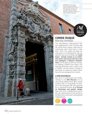 RENEWAL. On this page:
the Conde Duque barracks
opens its doors once more. On
the next page: the light and
airy ABC museum (above)
contrasts with the museums of
History and Romanticism.

CONDE DUQUE
Martial renewal
This self-suﬃcient, well-preserved military neighbourhood is like a Russian doll:
the streets lead to plazas, which lead to
tucked-away spots, which lead to sculptures... Now it has added two large cultural spaces to its physiognomy and soul.
However, they are not entirely new: Conde
Duque already existed as an exhibition centre and concert hall, but it has
just undergone a fabulous refurbishment. In times gone by this was the largest building in Madrid. Even today it has
imposing dimensions, with a surface area
of 5,000m2 and 228 metres of façade. It
also boasts an impressive theatre, exhibition and musical programme of events.
A NEW NEIGHBOUR
Very close to Conde Duque and complementing it is the ABC Museum. It is an
unassuming building whose glass façade
contrasts with its surroundings. An initiative of the newspaper ABC and supported
by its substantial archives, it is focused
on illustration and graphic design.
Open since 2010, it already forms part of
the city's cultural routes. It's the new kid on
the block that can be found in all traditional
neighbourhoods.

054

www.esmadrid.com

 