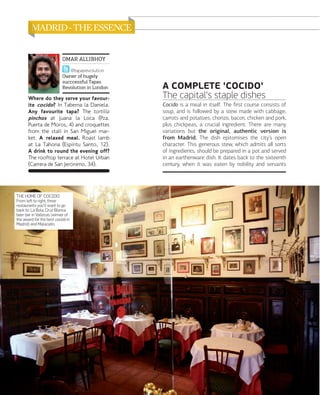 OMAR ALLIBHOY
@tapasrevolution
Owner of hugely
succcessful Tapas
Revolution in London

Where do they serve your favourite cocido? In Taberna la Daniela.
Any favourite tapa? The tortilla
pinchos at Juana la Loca (Pza.
Puerta de Moros, 4) and croquettes
from the stall in San Miguel market. A relaxed meal. Roast lamb
at La Tahona (Espíritu Santo, 12).
A drink to round the evening off?
The rooftop terrace at Hotel Urban
(Carrera de San Jerõnimo, 34).

THE HOME OF 'COCIDO'.
From left to right, three
restaurants you'll want to go
back to: La Bola, Cruz Blanca
beer bar in Vallecas (winner of
the award for the best cocido in
Madrid) and Malacatín.

066

www.esmadrid.com

A COMPLETE 'COCIDO'
The capital's staple dishes
Cocido is a meal in itself. The ﬁrst course consists of
soup, and is followed by a stew made with cabbage,
carrots and potatoes, chorizo, bacon, chicken and pork,
plus chickpeas, a crucial ingredient. There are many
variations but the original, authentic version is
from Madrid. The dish epitomises the city's open
character. This generous stew, which admits all sorts
of ingredients, should be prepared in a pot and served
in an earthenware dish. It dates back to the sixteenth
century, when it was eaten by nobility and servants

 