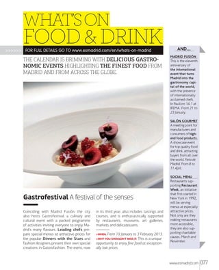 WHAT’S ON

FOOD & DRINK

>>>>>> FOR FULL DETAILS GO TO www.esmadrid.com/en/whats-on-madrid

THE CALENDAR IS BRIMMING WITH DELICIOUS GASTRO
NOMIC EVENTS HIGHLIGHTING THE FINEST FOOD FROM
MADRID AND FROM ACROSS THE GLOBE.

AND...
MADRID FUSIØN

This is the eleventh
anniversary of
the international
event that turns
Madrid into the
gastronomy capital of the world,
with the presence
of internationally
acclaimed chefs.
In Pavilion 14.1 at
IFEMA. From 21 to
23 January.
SALØN GOURMET

A meeting point for
manufacturers and
consumers of highend food products.
A showcase event
for top quality food
and drink, attracting
buyers from all over
the world. Feria de
Madrid. From 8 to
11 April.
SOCIAL MENU

Gastrofestival A festival of the senses
Coinciding with Madrid Fusión, the city
also hosts Gastrofestival, a culinary and
cultural event with a packed programme
of activities inviting everyone to enjoy Madrid's many ﬂavours. Leading chefs prepare special menus at attractive prices for
the popular Dinners with the Stars and
fashion designers present their own special
creations in Gastrofashion. The event, now

in its third year, also includes tastings and
courses, and is enthusiastically supported
by restaurants, museums, art galleries,
markets and delicatessens.
>WHEN: From

19 January to 3 February 2013.
is a unique
opportunity to enjoy ﬁne food at exceptionally low prices.

>WHY YOU SHOULDN'T MISS IT: This

Restaurants supporting Restaurant
Week, an initiative
that first started in
New York in 1992,
will be serving
menus at especially
attractive prices.
Not only are they
making restaurants
more accessible,
they are also supporting charitable
causes. March and
November.

www.esmadrid.com

077

 