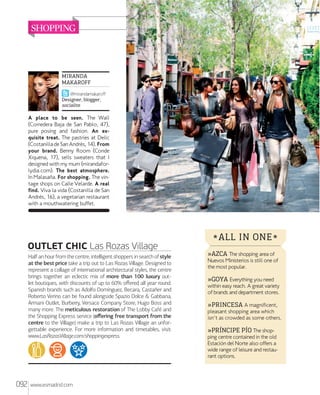 SHOPPING

MIRANDA
MAKAROFF
@mirandamakaroff
Designer, blogger,
socialite

A place to be seen. The Wall
(Corredera Baja de San Pablo, 47),
pure posing and fashion. An exquisite treat. The pastries at Delic
(Costanilla de San Andrés, 14). From
your brand. Benny Room (Conde
Xiquena, 17), sells sweaters that I
designed with my mum (mirandaforlydia.com). The best atmosphere.
In Malasaa. For shopping. The vintage shops on Calle Velarde. A real
find. Viva la vida (Costanilla de San
Andrés, 16), a vegetarian restaurant
with a mouthwatering buffet.

OUTLET CHIC Las Rozas Village
Half an hour from the centre, intelligent shoppers in search of style
at the best price take a trip out to Las Rozas Village. Designed to
represent a collage of international architectural styles, the centre
brings together an eclectic mix of more than 100 luxury outlet boutiques, with discounts of up to 60% oﬀered all year round.
Spanish brands such as Adolfo Domínguez, Becara, Castañer and
Roberto Verino can be found alongside Spazio Dolce & Gabbana,
Armani Outlet, Burberry, Versace Company Store, Hugo Boss and
many more. The meticulous restoration of The Lobby Café and
the Shopping Express service (oﬀering free transport from the
centre to the Village) make a trip to Las Rozas Village an unforgettable experience. For more information and timetables, visit:
www.LasRozasVillage.com/shoppingexpress.

092

www.esmadrid.com

* ALL IN ONE *
»AZCA The shopping area of

Nuevos Ministerios is still one of
the most popular.

»GOYA Everything you need

within easy reach. A great variety
of brands and department stores.

»PRINCESA A magnificent,

pleasant shopping area which
isn't as crowded as some others.

»PRÍNCIPE PÍO The shopping centre contained in the old
Estaciõn del Norte also offers a
wide range of leisure and restaurant options.

 