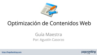 http://PagoRanking.com
Optimización de Contenidos Web
Guía Maestra
Por: Agustín Casorzo
 