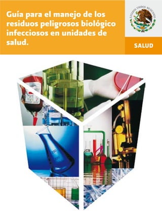 guíaparaelmanejodelosresiduospeligrososbiológicoinfecciososenunidadesdesalud
1
Guía para el manejo de los
residuos peligrosos biológico
infecciosos en unidades de
salud.
 