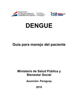 DENGUE
Guía para manejo del paciente
Ministerio de Salud Pública y
Bienestar Social
Asunción- Paraguay
2010
 