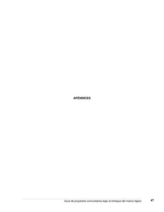 Guía de proyectos comunitarios bajo el enfoque del marco lógico 47
APÉNDICES
 