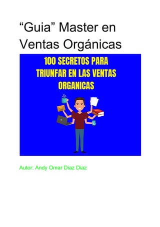 “Guia” Master en
Ventas Orgánicas
Autor: Andy Omar Diaz Diaz
 