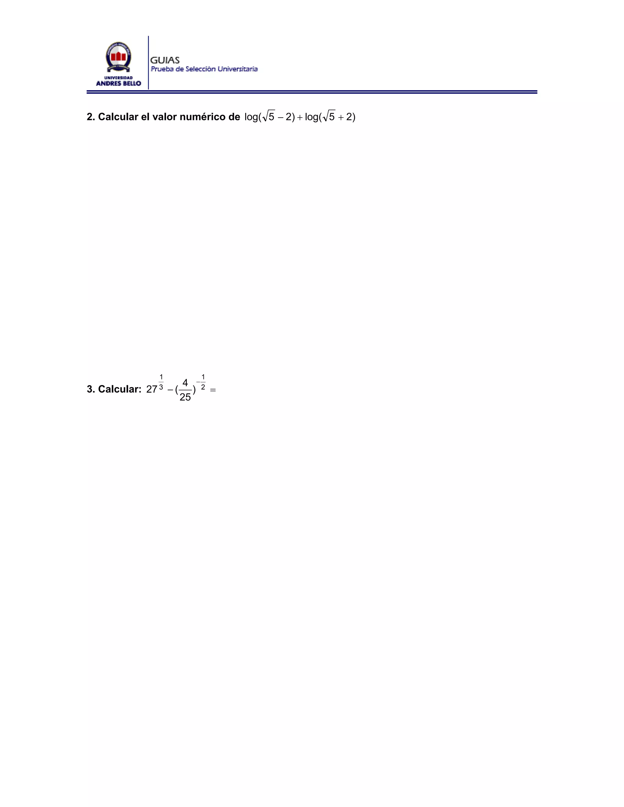 2. Calcular el valor numérico de log( 5 − 2) + log( 5 + 2)




                1          1
                         4 −2
3. Calcular: 27 3 − (      ) =
                        25
 
