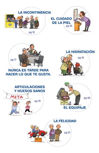 LA INCONTINENCIA
EL CUIDADO
DE LA PIEL

pg 16

pg 15

LA HIDRATACIÓN
pg 18

pg 17

NUNCA ES TARDE PARA
HACER LO QUE TE GUSTA.

ARTICULACIONES
Y HUESOS SANOS
pg 20
pg 19

EL EQUIPAJE

LA FELICIDAD
pg 21

 