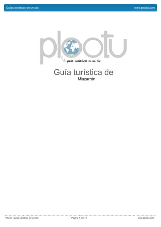 Guías turísticas en un clic                                  www.plootu.com




                                       Guía turística de
                                                  Mazarrón




Plootu · guías turísticas en un clic        Pagina 1 de 13     www.plootu.com
 