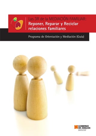Programa de Orientación y Mediación (Guía)
Las 3R de la MEDIACIÓN FAMILIAR:
Reponer, Reparar y Reciclar
relaciones familiares
 