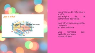 Un proceso de reflexión y
acción
estratégica de la
comunidad educativa.
Un instrumento de gestión
centrado
en el estudiante.
Una memoria que
explicita y orienta
las decisiones.
 