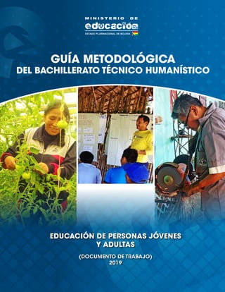 GUÍA METODOLÓGICA
DEL BACHILLERATO TÉCNICO HUMANÍSTICO
EDUCACIÓN DE PERSONAS JÓVENES
Y ADULTAS
(DOCUMENTO DE TRABAJO)
2019
 