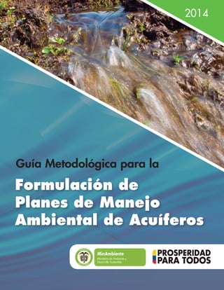 2014
Formulación de
Planes de Manejo
Ambiental de Acuíferos
Guía Metodológica para la
Ministerio de Ambiente y
Desarrollo Sostenible
 
