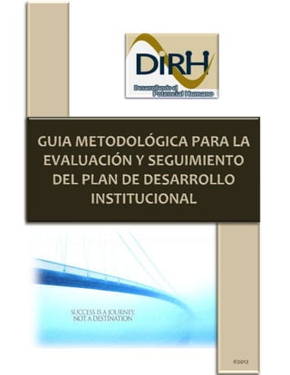 Guía metodológica para la evaluación y seguimiento del Plan de Desarrollo




   ®
DIRH 2012©                                                                         0
                                                                                   ©2012
 
