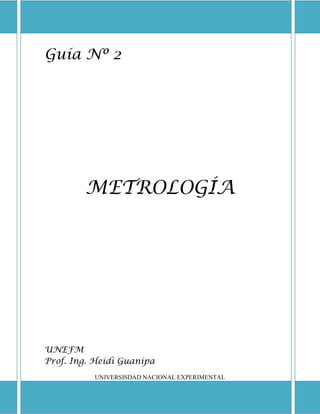 Guía Nº 2
METROLOGÍA
UNEFM
Prof. Ing. Heidi Guanipa
UNIVERSISDAD NACIONAL EXPERIMENTAL
 