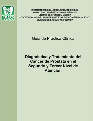 Guía de Práctica Clínica
Diagnóstico y Tratamiento del
Cáncer de Próstata en el
Segundo y Tercer Nivel de
Atención
 