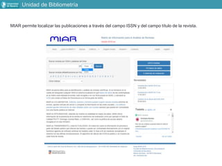 Unidad de Bibliometría
MIAR permite localizar las publicaciones a través del campo ISSN y del campo título de la revista.