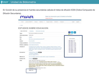En función de su presencia en fuentes secundarias calcula el índice de difusión ICDS (Índice Compuesto de
Difusión Secundaria).
Unidad de Bibliometría