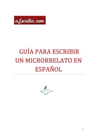 GUÍA PARA ESCRIBIR
UN MICRORRELATO EN
      ESPAÑOL




                      1
 