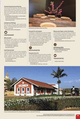 Centro Cultural Maria da Fé: biblioteca pública com mais de 5 mil livros.
Fazenda experimental da epamig
Tem cerca de 113 hectares, com predominân-
cia de mata araucária. O local é um campo
experimental, com cultivo de frutos de olivei-
ras e ervas medicinais. Além disso, tem uma
trilha de quatro quilômetros para educação
ambiental.
Rua Washington Alvarenga Viglioni, s/n, Bairro Vargedo
Tel. (35) 3662-1227/ (35) 3662-1227
Horário de funcionamento: de segunda a sexta-feira, das
7h às 11h e das 12h às 16h.
Cachoeira do Zé Braga
Em dias não muito frios, vale a pena se ba-
nhar nas águas cristalinas da cachoeira do Zé
Braga. A corredeira desce por pedras cerca-
das de vegetação.
Estrada para o distrito de Pinto Negreiros
HoSPeDaGem
Sítio arvoredo
Cercado de muito verde, é uma boa opção
para relaxar em contato com a natureza. O
hotel preza a cultura orgânica, em respeito à
natureza e sustentabilidade.
Estrada Maria da Fé /Cristina Km 1
Tel.: (35) 8424 9444/ (35)8415 6264
www.sitioarvoredo.com
Hotel Colonial Gold
Um ponto forte do hotel é a boa localização,
a apenas 300 metros do centro da cidade. O
café da manhã é em estilo colonial, com di-
versas opções, entre bolos, pães, tortas,
doces caseiros, sucos naturais e geléias.
Av Luiz Correa Cardoso, Centro
Tel.: (35) 3662-2032
www.hotelcolonialgold.com
Pousada Flor de Cerejeira
Localizada a 1 quilômetros do centro da cidade,
apousadaéumrefúgiopararecarregarasener-
gias. O número de quartos é pequeno, apenas
quatro suítes, o que torna a hospedagem ainda
mais acolhedora e tranquila. O restaurante
servepratospreparadosnofogãoalenhaecafé
da manhã com diversos quitutes mineiros.
Condomínio Santa Rita de Cássia, Bairro Lage
Tel. (35) 99826 7614/ (35) 99272 0550.
www.pousadaﬂordecerejeira.com
reStauraNteS
Pesqueiro arco-Íris
Asespecialidadesdacasasãopetiscosvariados,
mas o restaurante também serve caldos e pra-
tosàlacarte.Aossábados,domingoseferiados,
self-service de comida mineira, com destaque
paraopeixefrescoealeitoacaipira.Acasaconta
com área de lazercom lago para pesca.
Rodovia Itajubá, Km 14
Tel. (35) 98454-6010 / 99969-7666 / 99133-9393
Artesanato da oﬁcina Gente de Fibra.
restaurante Fogão a Lenha três marias
O restaurante é central e oferece comidas tí-
picas mineiras, preparadas no fogão a lenha.
O turista também desfruta atendimento hos-
pitaleiro dos proprietários. self-service.
Avenida José De Campos Sales, 151, Mundai.
Tel. (35) 3662-2028
Horário de funcionamento: diariamente, das 11h às 15h.
iNFormaçõeS
Secretaria municipal de turismo
Endereço: Praça Getúlio Vargas, 60
Tel.: (35) 3662-1463
traNSPorteS
Gardênia: 0300 313 2020
99
Para mais opções de hotéis, acesse www.minasgerais.com.br e www.abihmg.com.br
Para mais opções de bares e restaurantes, acesse www.minasgerais.com.br e www.mg.abrasel.com.br
 
