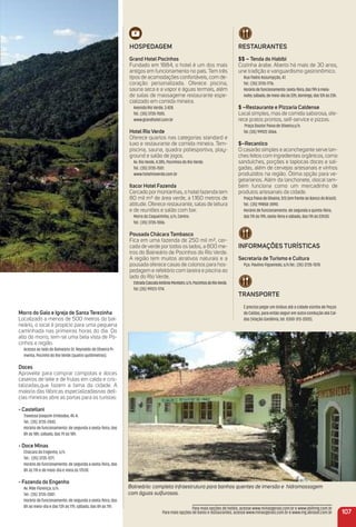 morro do Galo e igreja de Santa terezinha
Localizado a menos de 500 metros do bal-
neário, o local é propício para uma pequena
caminhada nas primeiras horas do dia. Do
alto do morro, tem-se uma bela vista de Po-
cinhos e região.
Acesso ao lado do Balneário Dr. Reynaldo de Oliveira Pi-
menta, Pocinho do Rio Verde (quatro quilômetros).
Doces
Aproveite para comprar compotas e doces
caseiros de leite e de frutas em calda e cris-
talizadas,que fazem a fama da cidade. A
maioria das fábricas especializadasnas delí-
cias mineiras abre as portas para os turistas:
- Castellani
Travessa Joaquim Emboaba, 45-A.
Tel.: (35) 3735-2043.
Horário de funcionamento: de segunda a sexta-feira, das
8h às 18h; sábado, das 7h às 18h.
- Doce minas
Chácara do Engenho, s/n.
Tel.: (35) 3735-1271.
Horário de funcionamento: de segunda a sexta-feira, das
8h às 11h e de meio-dia e meia às 17h30.
- Fazenda do engenho
Av. Mãe Florença, s/n.
Tel.: (35) 3735-2001.
Horário de funcionamento: de segunda a sexta-feira, das
8h ao meio-dia e das 13h às 17h; sábado, das 8h às 11h.
HoSPeDaGem
Grand Hotel Pocinhos
Fundado em 1884, o hotel é um dos mais
antigos em funcionamento no país. Tem três
tipos de acomodações confortáveis, com de-
coração personalizada. Oferece piscina,
sauna seca e a vapor e águas termais, além
de salas de massageme restaurante espe-
cializado em comida mineira.
Avenida Rio Verde, 3.428.
Tel.: (35) 3735-1505.
www.grandhotel.com.br
Hotel rio Verde
Oferece quartos nas categorias standard e
luxo e restaurante de comida mineira. Tem-
piscina, sauna, quadra poliesportiva, play-
ground e salão de jogos.
Av. Rio Verde, 4.285, Pocinhos do Rio Verde.
Tel.: (35) 3735-1501.
www.hotelrioverde.com.br
itacor Hotel Fazenda
Cercado por montanhas, o hotel fazenda tem
80 mil m² de área verde, a 1.160 metros de
altitude. Oferece restaurante, salas de leitura
e de reuniões e salão com bar.
Morro do Coqueirinho, s/n, Centro.
Tel.: (35) 3735-1006.
Pousada Chácara tambasco
Fica em uma fazenda de 250 mil m², cer-
cada de verde por todos os lados, a 800 me-
tros do Balneário de Pocinhos do Rio Verde.
A região tem muitos atrativos naturais e a
pousada oferece casas de colonos para hos-
pedagem e refeitório com lareira e piscina ao
lado do Rio Verde.
EstradaCascataAntônioMonteiro,s/n,PocinhosdoRioVerde.
Tel.:(35) 99123-1714.
Balneário: completa infraestrutura para banhos quentes de imersão e hidromassagem
com águas sulfurosas.
107
reStauraNteS
$$ – tenda do Habibi
Cozinha árabe. Aberto há mais de 30 anos,
une tradição e vanguardismo gastronômico.
Rua Padre Assumpção, 47.
Tel.: (35) 3735-1776.
Horáriodefuncionamento:sexta-feira,das19hàmeia-
noite;sábado,demeio-diaàs22h;domingo,das12hàs23h.
$ –restaurante e Pizzaria Caldense
Local simples, mas de comida saborosa, ofe-
rece pratos prontos, self-service e pizzas.
Praça Doutor Paiva de Oliveira,s/n.
Tel.:(35) 99922-3066.
$–recantico
O casarão simples e aconchegante serve lan-
ches feitos com ingredientes orgânicos, como
sanduíches, porções e tapiocas doces e sal-
gadas, além de cervejas artesanais e vinhos
produzidos na região. Ótima opção para ve-
getarianos. Além da lanchonete, olocal tam-
bém funciona como um mercadinho de
produtos artesanais da cidade.
Praça Paiva de Oliveira, 513 (em frente ao Banco do Brasil).
Tel.: (35) 99858-2890.
Horário de funcionamento: de segunda a quinta-feira,
das 11h às 19h; sexta-feira e sábado, das 11h às 23h30.
iNFormaçõeS turÍStiCaS
Secretaria de turismo e Cultura
Pça. Paulino Figueiredo, s/n.Tel.: (35) 3735-1578.
traNSPorte
É preciso pegar um ônibus até a cidade vizinha de Poços
de Caldas, para então seguir em outra condução até Cal-
das (Viação Gardênia, tel. 0300-313-2020).
Para mais opções de hotéis, acesse www.minasgerais.com.br e www.abihmg.com.br
Para mais opções de bares e restaurantes, acesse www.minasgerais.com.br e www.mg.abrasel.com.br
 