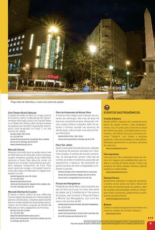 Cine theatro BrasilVallourec
O prédio em estilo art déco foi o maior cinema
da América Latina na década de 30. Recen-
temente reformado, possui um Grande Teatro
e um Teatro de Câmara, além de dois andares
de galerias que recebem exposições esporá-
dicas. Está localizado na Praça 7, um dos
marcos da cidade.
Rua dos Carijós, 258, Centro.
Tel.: (31) 3201-5211
Horário de funcionamento: de segunda-feira a sábado,
das 11h às 21h; domingo, das 11h às 19h.
www.cinetheatrobrasil.com.br
mercado Central
Reserve uma tarde para se perder pelas mais
de 400 bancas do mercado, entre cachaças,
queijos, temperos, panelas, ervas medicinais,
verduras e ﬂores. Não deixe de comer um
abacaxi em uma das muitas bancas que ven-
dem pedaços fresquinhos da fruta. Para
quem gosta de cerveja, o tira-gosto mais fa-
moso dos bares do Mercado é o fígado ace-
bolado com jiló.
Avenida Augusto de Lima, 744, Centro.
Tel.: (31) 3274-9434.
www.mercadocentral.com.br
Horário de funcionamento: Segunda-feira a sábado, das
7h às 18h. Domingo, das 7h às 13h.
mercado Distrital do Cruzeiro
É menor e menos caótico do que o Mercado
Central. Depois de passearem meio às lojas de
plantas e de biscoitos, ovisitante pode escolher
entreasmuitasopçõesderestaurantesparaal-
moçar: do churrasco uruguaio da Parrilla del
Mercado ao menu vegetariano do Formoso.
Rua Ouro Fino, 452, Cruzeiro.
Tel.: (31) 3223-7844
www.mercadodistritaldocruzeiro.com.br
Horário de funcionamento: Terça-feira a sábado, das 9h à
1h. Domingo, das 9h às 17h.
Feira de artesanato da afonso Pena
A famosa Feira Hippie atrai milhares de visi-
tantes aos domingos. Nas mais de duas mil
barracas, é possível comprar artesanato, mó-
veis, roupas, bolsas e calçados. Além de sa-
borear o famoso acarajé nas barracas de
alimentação, a dica é fazer uma visita ao Par-
que Municipal.
Avenida Afonso Pena, 1.060, Centro.
Horário de funcionamento: domingo, das 6h às 14h.
Feira tom Jobim
Quem passa pela Avenida Brasil aos sábados
vê dezenas de pessoas sentadas em mesi-
nhas simples, à sombra de árvores centená-
rias. As barraquinhas servem todo tipo de
comida, da árabe à nordestina, passando por
pasteizinhos e tapiocas. No quarteirão se-
guinte, barracas de artes e antiguidades com-
pletam o passeio.
Avenida Carandaí, entre a Avenida Brasil e a Rua Ceará.
Horário de funcionamento: Sábado, das 10h às 18h (A
feira de artes e antiguidades funciona até 13h)
Parque das mangabeiras
Projetado por Burle Marx, está localizado aos
pés da Serra do Curral, na maior área verde
da cidade: são 2,3 milhões de m². No entorno
do parque, vale conhecer a Praça do Papa e
o Mirante das Mangabeiras, com uma das
vistas mais bonitas de BH.
AvenidaJosédoPatrocínioPontes,580,BairroMangabeiras.
Tel.: (31) 3277-8277
www.pbh.gov.br/parques
Horário de funcionamento: de terça-feira a domingo, das
8h às 18h (entrada permitida até às 17h)
eVeNtoS GaStroNÔmiCoS
Comida di Buteco
Desde 2000 o festival vem revelando bons
bares da capital mineira. Cada estabeleci-
mento cria um prato para concorrer ao título
de melhor tira-gosto, concedido pelos consu-
midores . Ao ﬁnal do concurso, acontece a fa-
mosa "Saideira", com shows e atrações
especiais, onde são revelados os vencedores.
Realizado geralmente no primeiro semestre
de cada ano.
www.comidadibuteco.com.br
Feira aproxima
Uma vez por mês, produtores locais se reú-
nem em lugares pré-estabelecidos para ce-
lebrar a comida de Minas Gerais. A feira traz
produtos de várias cidades mineiras, aliando
tradição e modernidade.
www.projetoaproxima.com.br
Festival Fartura
Geralmente realizado no segundo semestre,
o evento reúne pratos de todo o Brasil em
dois dias de apresentação ao público, além
de variadas apresentações artísticas. Partici-
pam chefs, produtores, palestrantes e proﬁs-
sionais de gastronomia.
www.farturagastronomia.com.br
Botecar
Celebra a tradicional gastronomia mineira nos
mesmos moldes do Comida di Buteco.
www.botecar.com.br
9
Praça Sete de Setembro, o marco do centro da capital.
Para mais opções de hotéis, acesse www.minasgerais.com.br e www.abihmg.com.br
Para mais opções de bares e restaurantes, acesse www.minasgerais.com.br e www.mg.abrasel.com.br
 