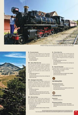 $ – Forneria antonio
O clássico ﬁlé à parmegiana é um dos pratos
mais recomendados pelos clientes. Também
serve pizzas e massas (scalinata, ravióli, nho-
que e capelete).
Rua Antônio Cardoso, 28.
Tel. (35) 9 9184-6505.
$$ – Seis e meia Gourmet
O ponto forte da casa são calzones e pizzas
(de muçarela de búfala, parma, peperoni,
brócolis etc.), cujo preparo pode ser acompa-
nhado pelo cliente. Há também várias op-
ções de massas e pratos à la carte, como
moqueca de camarão com pirão e farofa de
dendê.
Avenida Inácio Siqueira, s/n.
Tel.: (35) 3371-2387.
Horário de funcionamento: de terça-feira a domingo, das
18h30 à meia-noite.
$$ – estalagem usina Velha
Comida mineira no velho fogão a lenha, em
ambiente agradável onde os proprietários
sempre uma boa história para contar. No al-
moço, buffet livre. Pratos à la carte no jantar,
com variedade de peixes, frangos, carnes e
massas.
MG-128 km 24, Pinheirinho.
Tel.: (35) 3371-3556.
Horário de funcionamento: sexta-feira, das 17h à meia-
noite; sábado, do meio-dia às 15h e das 17h à meia-noite;
domingo, do meio-dia às 16h.
$$ – Bistrô da roça
O restaurante ﬁca numa área coberta por
mata nativa, com a opção de mesas debaixo
das árvores. Boas pedidas são truta com
amêndoas e de ﬁlé-mignon ao alho. É reco-
mendável fazer reservas.
Sítio Luz Hortelã, s/n.
Tel.: (35) 9158-1462
Horário de funcionamento: sábado, domingo e feriados,
das 11h às 17h.
$ – Chris Café e Cia
Cafeteria e lanchonete com variados tipos de
pães, bolos, folheados, doces e o tradicional
pão de queijo. Tem boas opções vegetarianas,
como o pastel integral de ricota e o palito de
muçarela.
Rua Ângelo D’Alessandro, 165, Centro.
Tel.: (35) 99828-8100.
Horário de funcionamento: de terça-feira a domingo, das
13h às 20h.
$ – Casa do Chocolate
Pequena loja no Centro da cidade com varie-
dade de cafés, chocolates e tortas
Rua Tenente Viotti, s/n, Centro.
Tel.: (35) 99167-6810.
Horário de funcionamento: de segunda-feira a sábado,
das 9h ao meio-dia e das 13h às 20h.
iNFormaçõeS
Secretaria de turismo
Rua Tenente Viotti, 331, Centro.
Tel.: (35) 3371-4312.
Horário de funcionamento: de segunda a sexta-feira, das
9h ao meio-dia e das 13h às 16h.
traNSPorte
rodoviária
Rua Antônio Cardoso, 155.
empresas de ônibus
Viação Gardênia (BH-São Lourenço): 0800-302000.
Viação Cidade do Aço (São Lourenço- Passa Quatro): (35)
3371-2131.
111
A Maria-Fumaça sai da estação ferroviária aos sábados e domingos.
Para mais opções de hotéis, acesse www.minasgerais.com.br e www.abihmg.com.br
Para mais opções de bares e restaurantes, acesse www.minasgerais.com.br e www.mg.abrasel.com.br
 