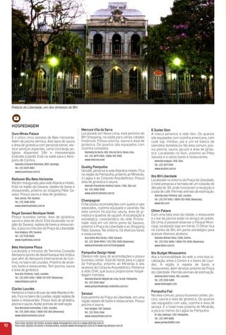 HoSPeDaGem
ouro minas Palace
É o único cinco estrelas de Belo Horizonte.
Além de piscina térmica, dois tipos de sauna
e área de ginástica com personal trainer, ofe-
rece serviços especiais, como concierge po-
liglota disponível 24h e massoterapia
(cobrado à parte). Está na saída para o Aero-
porto de Conﬁns.
Avenida Cristiano Machado, 4001, Ipiranga .
Tel.: (31) 3429-4001
www.ourominas.com.br
radisson Blu Belo Horizonte
Recém-inaugurado pela redeAtlantica Hotels.
Está na região da Savassi, repleta de bares e
restaurantes, próximo ao shopping Pátio Sa-
vassi. Possui sauna e área de ginástica.
Rua Lavras, 150, Savassi.
Tel.: (31) 3048-4250
www.atlanticahotels.com.br
royal Savassi Boutique Hotel
Possui business center, área de ginástica,
sauna e área de ofurô. Está localizado na re-
gião da Savassi, repleta de bares e restauran-
tes, a poucos minutos da Praça da Liberdade.
Rua Alagoas, 699, Savassi.
Tel.: (31) 2138 0000
www.royalhoteis.com.br
Belo Horizonte Plaza
Localizado a minutos do Terminal Conexão
Aeroporto (ponto de desembarque dos ônibus
que vêm do Aeroporto Internacional de Con-
ﬁns), no bairro de Lourdes. Próximo de atrati-
vos, bares e restaurantes. Tem piscina, sauna
e área de ginástica.
Rua dos Timbiras, 1.660, Lourdes.
Tel.: (31) 3247-4700 / 0800-707-4707 (Reservas)
www.bhplaza.com.br
Clarion Lourdes
Pertence à marca de luxo da redeAtlantica Ho-
tels. Fica no bairro de Lourdes, região repleta de
bares e restaurantes. Possui área de ginástica,
piscina e sauna.Aceita animais de estimação.
Rua Bernardo Guimarães, 2.032, Lourdes.
Tel.: (31) 3055-0650 / 0800-555-855 (Reservas)
www.atlanticahotels.com.br
mercure Vila da Serra
Localizado em Nova Lima, está pertinho do
BH Shopping, na saída para várias cidades
históricas. Possui piscina, sauna e área de
ginástica. Os quartos são equipados com
cozinha completa.
Alameda da Serra, 405, Vila da Serra, Nova Lima.
Tel.: (31) 3079-4100 / 0800-703-7000
www.mercure.com
Quality Pampulha
Versátil, pertence à rede Atlantica Hotels. Fica
na região da Pampulha, próximo ao Mineirão,
à Lagoa e ao Conjunto Arquitetônico. Possui
área de ginástica e sauna.
Avenida Presidente Antônio Carlos, 7.456, São Luiz.
Tel.: (31) 3505-9200
www.atlanticahotels.com.br
Champagnat
O ﬂat possui acomodações com quarto e sala
separados, cozinha equipada e varanda. Na
área comum há piscina, sauna, área de gi-
nástica e quadras de squash. A localização é
estratégica, característica da rede Prome-
nade: está em um ótimo ponto da Savassi,
próximo à Praça da Liberdade e ao Shopping
Pátio Savassi. No entorno, há diversos bares
e restaurantes.
Rua Santa Rita Durão, 1.000, Savassi.
Tel.: (31) 3048-8900 / (31) 2125-3500 (Reservas)
www.promenade.com.br/champagnat
Pampulha Design Hotel
Oferece três tipos de acomodações e possui
business center. Está de frente para a Lagoa
da Pampulha, próximo ao Mineirão e aos
atrativos do Conjunto Arquitetônico. Pertence
à rede CHA, que busca proporcionar hospe-
dagem intimista.
Avenida Otacílio Negrão de Lima, 16.410, Pampulha.
Tel.: (31) 3505 9464
www.pampulhadesign.chahoteis.com.br/
Savassi
Está pertinho da Praça da Liberdade, em uma
região repleta de bares e restaurantes. Possui
piscina e sauna.
Rua Sergipe, 939, Savassi.
Tel.: (31) 3526-3266
www.savassihotel.com.br
e.Suites Sion
A marca pertence à rede Vert. Os quartos
são equipados com cozinha americana, com
cook top, minibar, pia e um kit básico de
utensílios domésticos. Na área comum, pos-
sui piscina, sauna, jacuzzi e área de ginás-
tica. Localizado no Sion, próximo ao Pátio
Savassi e a vários bares e restaurantes.
Avenida Uruguai, 1.010, Sion.
Tel.: (31) 3517 2700
www.esuites.com.br
ibis BH Liberdade
Localizado no entorno da Praça da Liberdade,
o hotel preserva a fachada de um casarão da
década de 30, onde funcionam a recepção e
a sala de café. Permite animais de estimação.
Avenida João Pinheiro, 602, Lourdes.
Tel.: (31) 2111 1500 / 0800-703-7000 (Reservas)
www.ibis.com
othon Palace
Com uma bela vista da cidade, o restaurante
e o bar da piscina estão no terraço do prédio.
De cima, é possível observar o Parque Muni-
cipal, localizado logo em frente. O Othon ﬁca
no Centro de BH, em ponto estratégico para
acessar diversos atrativos.
Avenida Afonso Pena, 1.050, Centro.
Tel.: (31) 2126-0000 / 0800-725-0505 (Reservas)
www.othon.com.br
ibis Budget minascentro
Alia a funcionalidade da rede a uma boa lo-
calização, entre o Centro e o bairro de Lour-
des. A região é repleta de bares e
restaurantes, além de estar próximo da Praça
da Liberdade. Permite animais de estimação.
Avenida Bias Fortes, 783, Lourdes.
Tel.: (31) 3343 6400
www.ibisbudget.com
Pampulha Flat
Na área comum, possui business center, pis-
cina, sauna e área de ginástica. Os quartos
são equipados com sala, cozinha e área de
serviço. É o hotel mais próximo do Mineirão,
a poucos metros da Lagoa da Pampulha.
Al. das Latânias, 1.207, Pampulha.
Tel.: (31) 3491 8080
www.pampulhaﬂat.com
10
Para mais opções de hotéis, acesse www.minasgerais.com.br e www.abihmg.com.br
Para mais opções de bares e restaurantes, acesse www.minasgerais.com.br e www.mg.abrasel.com.br
Palácio da Liberdade, um dos símbolos de BH.
 
