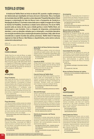 120
TEÓFILO OTONI
a história de teóﬁlo otoni se inicia no século XVi, quando a região começou a
ser desbravada por expedições em busca de ouro e diamantes. mas a fundação
do município data de 1853, quando o antes deputadotheophilo Benedicto ottoni
inaugura a colonização do Vale do mucuri com a Companhia de Comércio e
Navegação do mucuri. o primeiro nome dado para a região à margem do riotodos
os Santos foi Filadélﬁa, reverência à cidade norte-americana. Foi só em 1878,
quando subiu ao status de vila, que a cidade ganhou o nome teóﬁlo otoni, em
homenagem a seu fundador. Com a chegada de imigrantes, principalmente
alemães, e com as atenções voltadas para a mineração, o município descobriu
suavocação econômica para a exploração de pedras preciosas. Hoje, além de ser
considerada a capital mundial das pedras preciosas, teóﬁlo otoni é liderança
regional no Vale do mucuri, São mateus e Jequitinhonha, como centro cultural,
comercial e educacional.
DDD: 33
Distância da capital: 446 quilômetros
accompedras
No espaço da Associação dos Corretores e
Comerciantes de Pedras Preciosas (Accom-
pedras), é possível comprar pedras preciosas,
semi-preciosas e artesanato mineral.
Rua Engenheiro Antunes, 256, Centro
Tel.: (33) 3521- 5562
Horário de funcionamento: de segunda a sexta-feira, das
9h às 18h; sábado, de 8h ao meio-dia
mirante Natural da Serra da Farinha
(restaurante Luar da Serra)
Localizada às margens da BR 418, sentido
Teóﬁlo Otoni-Nanuque, a Serra da Farinha é
ponto emblemático na história do município.
Nela, o restaurante Luar da Serra funciona
como um mirante, de onde é possível avistar
a cidade e seu conjunto de montanhas. O
pôr-do-sol no mirante é considerado um dos
mais bonitos da região.
BR-418, Km 172, sentido Teóﬁlo Otoni-Nanuque
Tel.: (33) 9964- 7080
Comunidade rural da Lajinha
A 12 quilômetros de distância do centro de
Teóﬁlo Otoni, a Comunidade Rural da Lajinha
atrai visitantes pelo comércio de ﬂores e plan-
tas ornamentais, além do artesanato em pe-
dras semi-preciosas e gemas brutas,
encontrado no Museu de Pedras Preciosas
da Lajinha.
BR-116, Km 290
Flora Liberdade e Jardinagem: Comunidade Liberdade,
s/nº
Tel.: (33) 8879-1975 / 9907-9410
museu de Pedras Preciosas da Lajinha:
Rodovia BR-116, Km 291 (localizado às margens da BR-116)
Tel.: (33) 3528-5045
HoSPeDaGem
Hotel Lancaster
Localização central em uma das esquinas da
Praça Tiradentes. O prédio foi completamente
reformado em 2005 e conta com 48 aparta-
mentos completos, seis ﬂats com cozinha
americana e três suítes completas. Conta
com um dos melhores restaurantes da ci-
dade, o Dom Joaquim.
Rua Frei Gonzaga, 242, Centro
Tel.: (33) 3522 3131/ 3522 3177
www.lancasterhotel.com.br
Hotel Capital das Pedras
São 70 apartamentos novos, com ar condi-
cionado e TV a cabo. Oferece café da manhã
completo e serviço de quarto e conta com es-
trutura de restaurante, auditório para eventos
corporativos e reuniões, sala de internet e wi-
ﬁ gratuito, estacionamento e área de lazer
com piscina, ﬁtness center, sala de massa-
gem, sauna e scotch bar.
Rua Adib Cadah, 405, São Diogo
Tel.: (33) 3523-5400
www.hotelcapitaldaspedras.com.br
Como CHeGar
Teóﬁlo Otoni ﬁca no norte de Minas, na região
do Vale do Mucuri, e pode ser acessada pela
BR-116(Rio-Bahia).SaindodoRio,sigapelaBR-
116,sentidoSalvador,atéomunicípio.Saindode
Belo Horizonte, pegue a BR-381 sentidoVitória
e, chegando em Governador Valadares, pegue
a rampa de acesso para Salvador. Continue a
viagem pela BR-116, passando por Itambacuri,
até a entrada em Teóﬁlo Otoni.
atraçõeS
Praça tiradentes
Nas copas das árvores, é possível avistar bi-
chos-preguiça que, vez ou outra, descem e
circulam próximos a moradores e turistas.
Outras atrações são a Poxichá, primeira loco-
motiva que puxava os vagões da extinta Fer-
rovia Bahia-Minas, e o anﬁteatro, onde
ocorrem apresentações de músicos locais.
Na praça também é possível encontrar pe-
dras brutas e lapidadas à venda em bancas
ou com autônomos.
Rua Epaminondas Otoní, 619, Centro
As apresentações musicais no anﬁteatro ocorrem aos
domingos, às 11h e às 20h
Praça Germânica
Um dos principais cartões postais da cidade,
que dá espaço para eventos culturais. O con-
junto arquitetônico da praça reverencia a in-
ﬂuência da colonização alemã em Teóﬁlo
Otoni. Há um monumento em homenagem
ao colono alemão, além do prédio da Cemig,
que já funcionou como um colégio.
Avenida Getúlio Vargas, entre R. Mario Campos e R. Fran-
cisco Sá, Centro
Câmara municipal
Em frente à Praça Tiradentes está o prédio da
Câmara Municipal, construído em 1896 e
onde funcionou o primeiro fórum do municí-
pio. No interior, a escadaria de pedra, o teto e
os lustres são originais.
Praça Tiradentes, 170, Centro
Tel.: (33) 3523 5222
igreja matriz de Nossa Senhora imaculada
Conceição
Com arquitetura eclética, conta com pinturas
assinadas por padre Lázaro, além de um belo
púlpitoevitrais.ConsideradaaIgrejaMatrizpela
população local, sua construção data de 1892.
Rua Antônio Alves Benjamin, s/n, Centro
Tel.: (33) 3522-3278
Casarão do SeSC
Antiga fazenda do município, hoje o espaço
faz parte da unidade local do Serviço Social
do Comércio (SESC). Apresenta uma bela ar-
quitetura do início do século XIX.
Avenida Alberto Laender, 217, Centro
Tel.: (33) 3522-3585
Casa de Cultura de teóﬁlo otoni
A memória de Teóﬁlo Otoni, desde a sua fun-
dação, pode ser contemplada na Casa de
Cultura. O espaço expõe fotograﬁas, artes e
objetos pessoais de antigos moradores do
município. Também conta com anﬁteatro
para mostras musicais e exibição ﬁlmes.
Rua. Jair Werneck, 330, Cidade Alta (Alto da Copasa)
Tel.: (33) 3529-3061
Visitas devem ser agendadas previamente por telefone
mercado municipal
Centro comercial de venda de itens básicos
do dia a dia, como verduras, carnes e hortali-
ças, o Mercado Municipal é também uma boa
parada para quem quer conhecer a produção
culinária e artesanal da região. Lá, é fácil en-
contrar iguarias como o queijo e o requeijão
típicos do norte de Minas, cachaças e licores,
e peças de artesanato feitas em barro e palha.
Avenida Getúlio Vargas e Rua Epaminondas Otoni, Centro
Tel.: (33) 3529-2283
Horário de funcionamento: de segunda a sexta-feira, das
8h às 18h; sábado das 8h ao meio-dia.
Feirinha de artesanato e de Plantas
ornamentais
Exposições e vendas alternadas de plantas
ornamentais e artesanato feito com bordados,
bijuterias, e pedras semi-preciosas. No local
também são comercializados produtos da
gastronomia regional.
Rua Engenheiro Antunes, Centro - Calçadão Cultural Pe-
trônio Míglio (atrás do prédio central dos Correios da
Praça Tiradentes)
Horário de funcionamento: de quarta a sexta-ferira, das
9h às 18h
Para mais opções de hotéis, acesse www.minasgerais.com.br e www.abihmg.com.br
Para mais opções de bares e restaurantes, acesse www.minasgerais.com.br e www.mg.abrasel.com.br
 