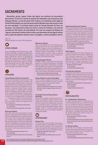126
SACRAMENTO
montanhas, grutas, lagoas. esses são alguns dos atrativos da encantadora
Sacramento. o local foi o ponto de partida das expedições que avançaram pelo
triângulo mineiro, no ﬁnal do século XVii. À época, era conhecida como região da
FarinhaPodredevidoaumsacodefarinhaquefoideixadocomoreservaparaavolta
de uma expedição. o município abarca parte do Parque Nacional da Serra da
Canastra.. um importante atrativo do local é a Gruta do Palhares, uma enorme
cavidade de 450 metros de profundidade. Por estar às margens da represa de
Jaguara,Sacramentorecebemuitosturistas,queaproveitamassuaságuascalmas
para a prática de esportes náuticos como a canoagem, o stand up paddle e o jet ski.
DDD: 34
Distância de Belo Horizonte: 456 quilômetros
Como CHeGar
Quem sai de Belo Horizonte deve pegar a BR-
262 até a MG-190, que dista 30 quilômetros
de Sacramento. Quem parte do Rio deJaneiro
pega a BR-116 até Jacareí e a SP-065 até
Campinas. O trajeto continua pela BR-050 até
Delta, onde é preciso virar à direita e pegar a
BR-464 até Sacramento. Quem sai de São
Paulo deve seguir pela SP-348 e depois BR-
050 até Campinas. A partir daí, o trajeto é o
mesmo de quem sai do Rio de Janeiro.
atraçõeS
Parque Nacional da Serra da Canastra
Dentro do parque está a nascente do rio São
Francisco, curso d’água que compõe uma
das oito grandes bacias do país. A nascente
vai ganhando força e alguns metros depois
despenca de uma altura de 200 metros, for-
mando a cachoeira Casca D’Anta, cartão-
postal da região. O visitante pode conhecer
ainda as cachoeiras do Cerradão e dos Roli-
nhos, a mais alta do Parque, e praticar espor-
tes de aventura, sempre com a orientação de
um guia. Com uma área de 200 mil hectares
— o equivalente a 280 mil campos de fute-
bol — o Parque preserva uma importante
área do cerrado mineiro, com plantas e ani-
mais endêmicos.
BR-464, Portaria 3 (a 79 quilômetros de Sacramento)
Tel.: (37) 3433-1326
Horário de funcionamento: diariamente, das 8h às 18h
Gruta dos Palhares
Com 450 metros de profundidade, é consi-
derada a maior gruta de arenito das Américas.
O local foi descoberto em meados do século
XIX e ainda não foi totalmente estudado, o
que impede uma visitação mais detalhada.
Nas paredes da gruta, ninhos de andorinhas,
maritacas, papagaios e outras aves, das mais
diversas cores. A gruta está dentro do Parque
Municipal da Gruta dos Palhares, com infra-
estrutura de lazer que conta com piscinas e
lanchonete.
Rodovia Municipal Antenor Duarte Vilela, Km 10
Tel.: (34) 3351-5867
Horário de funcionamento: de terça-feira a domingo, das
8h às 17h
Hotel Fazenda Portal da Canastra
No localé produzido o famoso queijo Canastra
e o hotel tem uma loja anexa onde o hóspede
pode conhecer mais sobre o processo de fa-
bricação do queijo, além degustar e comprar
a iguaria. É o hotel mais próximo à portaria 3
do Parque Nacional da Serra da Canastra.
Possui restaurante, churrasqueira, sala de TV,
sala de jogos, playground, piscina, sauna, ca-
valos para passeios e lagoa para pesca.
BR-464, Portaria 3 do Parque Nacional da Serra da Canas-
tra (a 65 quilômetros de Sacramento)
Tel.: (34) 3661-4808
www.fazendaportaldacanastra.com.br
Hotel Jaguara
O hotel está dentro do Parque Náutico Ja-
guara, às margens da represa e rodeado por
uma natureza exuberante. Os hóspedes
podem se divertir com as bicicletas, triciclos,
pedalinhos, caiaques e pranchas de stand up.
Tem sala de TV e jogos, restaurante e bar e
praia com deque para acesso às embarcações.
Rodovia MG-428, Km 102, Jaguara
Tel.: (34) 3351-9150
www.parquenauticodejaguara.com.br
Pousada Novo alvorecer
A pousada é decorada com bom gosto e sim-
plicidade. A área verde onde está a piscina é
um jardim agradável. Possui restaurante, sala
de leitura e TV, biblioteca, piscina, campo de
futebol, campo de vôlei, playground e quios-
que de jogos.
Rodovia MG-464, Fazenda Santa Maria (divisa de Sacra-
mento e Conquista)
Tel.: (34) 3353-1578
www.pousadanovoalvorecer.com.br
reStauraNteS
$ - Cinelândia Bar e restaurante
O cartaz luminoso escrito “Cinelândia” em
cima do balcão faz com que o cliente se sinta
em um cenário de ﬁlme de Hollywood. O
local serve almoço self-service nos dias de
semana e à la carte nos ﬁns de semana, além
de funcionar como bar à noite. As porções são
saborosas e o cardápio lista diversas marcas
de cerveja. Quarta-feira é dia de chope e há
sempre uma promoção.
Avenida Visconde do Rio Branco, 122, Centro
Tel.: (34) 3351-6128
Horário de funcionamento: de terça a sexta-feira, das 11h
às 14h e das 18h à meia-noite; sábado e domingo, das 11h
à meia-noite
$ - recanto do Borá
Conhecido dos moradores e adorado pelos
turistas, serve pizzas saborosas a preços jus-
tos. A carta de bebidas traz como opção uma
jarra de vinho suave ou seco.
Avenida Visconde do Rio Branco, 352, Centro
Tel.: (34) 3351-2353
Horáriodefuncionamento:diariamente,das18hàmeia-noite
represa de Jaguara
Para a construção da Usina Hidrelétrica de
Jaguara foi preciso criar uma represa no Rio
Grande. As águas calmas e cristalinas da re-
presa são ideais para a prática de esportes
náuticos e para o relaxamento. Ao redor da
represa existem ranchos, hotéis e espaços
para camping. Ali perto estão as antigas ins-
talações da Estação Ferroviária.
antiga estação de Bonde
De 1913 a 1938, a construção de inspiração
alemã era o local de onde partiam os bondes
elétricos que ligavam Sacramento à estação
férrea do Cipó, que serviam ao transporte de
passageiros e carga. Hoje, o local abriga o Pa-
lácio das Artes Dr. José Zago Filho, que fun-
ciona como espaço para artistas e artesãos.
Avenida Joaquim Murtinho, 450, Alto da Estação
Horário de funcionamento: diariamente, das 8h às 17h
museu Histórico Coralia Venites maluf
O lindo casarão colonial se transformou em
museu no ano de 1982. As peças do acervo
contam um pouco da história da cidade.
Rua Vigário Paixão, s/n, Centro
Horário de funcionamento: de segunda-feira a domingo,
das 11h às 16h (abre às segundas e terças-feiras, de 15
em 15 dias)
Procissão Fluvial de Nossa Senhora
aparecida
No dia 12 de outubro, o Brasil inteiro home-
nageia a sua padroeira, Nossa Senhora Apa-
recida, com missas, cortejos, shows e uma
série de eventos. Em Sacramento, acontece
uma procissão ﬂuvial: a “barqueata” leva a
imagem da santa da Estação Jaguara até a
Estação Cipó. O evento acontece desde
2009 e já se ﬁrmou no calendário religioso e
turístico da cidade.
HoSPeDaGem
Samba, Viva!
É o hotel mais novo da região. Traz uma ar-
quitetura moderna e decoração em alusão à
época (como os lençóis com a famosa es-
tampa do calçadão de Copacabana). Possui
restaurante, bar, piscina e sala para eventos.
Avenida Thomás Novelino, 400, João XXIII
Tel.: (34) 3351-8450
www.sambahoteis.com/portfolio/samba-viva-sacra-
mento/
Para mais opções de hotéis, acesse www.minasgerais.com.br e www.abihmg.com.br
Para mais opções de bares e restaurantes, acesse www.minasgerais.com.br e www.mg.abrasel.com.br
 
