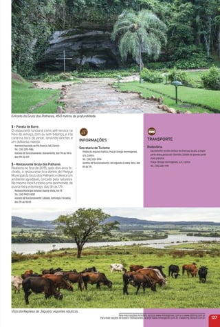 $ - Panela de Barro
O restaurante funciona como self-service na
hora do almoço, com ou sem balança, e à la
carte na hora do jantar, servindo lanches e
um delicioso mexido.
Avenida Visconde do Rio Branco, 160, Centro
Tel.: (34) 3351-1986
Horário de funcionamento: diariamente, das 11h às 14h e
das 19h às 23h
$ - restaurante Gruta dos Palhares
Reaberto no ﬁnal de 2015, após dois anos fe-
chado, o restaurante ﬁca dentro do Parque
Municipalda Gruta dos Palhares e oferece um
ambiente agradável, cercado pela natureza.
No mesmo localfunciona uma lanchonete, de
quarta-feira a domingo, das 9h às 17h.
Rodovia Municipal Antenor Duarte Vilela, Km 10
Tel.: (34) 99837-0287
Horário de funcionamento: sábado, domingo e feriados,
das 11h às 15h30
127
Para mais opções de hotéis, acesse www.minasgerais.com.br e www.abihmg.com.br
Para mais opções de bares e restaurantes, acesse www.minasgerais.com.br e www.mg.abrasel.com.br
Entrada da Gruta dos Palhares, 450 metros de profundidade.
Vista da Represa de Jaguara: esportes náuticos.
iNFormaçõeS
Secretaria de turismo
Prédio do Arquivo Público, Praça Cônego Hermógenes,
s/n, Centro
Tel.: (34) 3351-5914
Horário de funcionamento: de segunda a sexta-feira, das
8h às 17h
traNSPorte
rodoviária
Sacramento recebe ônibus de diversos locais, a maior
parte deles passa por Uberaba, cidade de grande porte
mais próxima.
Praça Cônego Hermógenes, s/n, Centro
Tel.: (34) 3351-1198
 