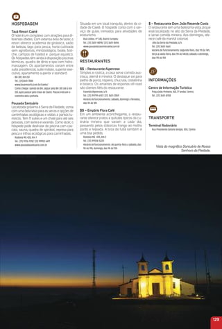 Situada em um local tranquilo, dentro da ci-
dade de Caeté. O hóspede conta com o ser-
viço de guias treinados para atividades de
ecoturismo.
Rua Lisboa, n° 345, Bairro Europeu
Tel.: (31) 3651-8898/ (31) 3651-8696
www.pousadacassinocaete.com.br
reStauraNteS
$$ – restaurante alpenrose
Simples e rústica, a casa serve comida aus-
tríaca, alemã e mineira. O destaque vai para
joelho de porco, tropeiro, chucrute, costelinha
e bisteca. Os amantes de esportes off-road
são clientes ﬁéis do restaurante.
Fazenda Alpenrose, s/n
Tel.: (31) 99799-6147/ (31) 3651-2859
Horário de funcionamento: sábado, domingo e feriados,
das 9h às 18h
$$ – empório Flora Café
Em um ambiente aconchegante, o restau-
rante oferece pratos e quitutes típicos da cu-
linária mineira que variam a cada dia,
passando pelos clássicos frango ao molho
pardo e feijoada. A broa de fubá também é
uma boa pedida.
Rodovia MG -435, Km 2
Tel.: (31) 99938-5220
Horário de funcionamento: de quinta-feira a sábado, das
9h às 19h; domingo, das 9h às 15h
129
$ – restaurante Dom João resende Costa
O restaurante tem uma belíssima vista, já que
está localizado no alto da Serra da Piedade,
e serve comida mineira. Aos domingos, ofe-
rece café da manhã colonial.
Alto da Serra da Piedade, s/n
Tel.: (31) 3651-5661
Horário de funcionamento: segunda-feira, das 11h às 14h;
terça a sexta-feira, das 11h às 14h30; sábado e domingo,
das 11h às 15h
iNFormaçõeS
Centro de informação turística
Praça João Pinheiro, 160, 3º andar, Centro.
Tel.: (31) 3651-8708
traNSPorte
terminal rodoviário
Rua Presidente Getúlio Vargas, 555, Centro
Vista do magníﬁco Santuário de Nossa
Senhora da Piedade.
HoSPeDaGem
tauá resort Caeté
O hotel é um complexo com atrações para di-
ferentes idades. Com extensa área de lazer, o
resort oferece academia de ginástica, salão
de beleza, lago para pesca, horta cultivada
sem agrotóxicos, minizoológico, boate, boli-
che, campos de futebol e parque aquático.
Os hóspedes têm ainda à disposição piscinas
térmicas, quadra de tênis e spa com hidro-
massagem. Os apartamentos variam entre
suíte presidencial, suíte máster, superior exe-
cutivo, apartamento superior e standard.
BR-381, Km 267
Tel.: (31)3651-7880
www,tauaresorts.com.br/caete/
Como chegar: saindo de BH, seguir pela BR-381 até o Km
267, após passar pelo trevo de Caeté. Placas indicam o
caminho até a portaria.
Pousada Santuário
Localizada próxima à Serra da Piedade, conta
com uma belavista para as serras e opções de
caminhadas ecológicas e visitas a pontos tu-
rísticos. Tem 11 suítes e um chalé para até seis
pessoas, com lareira e varanda. Como lazer, o
hóspede pode desfrutar de piscina com cas-
cata, sauna, quadra de spirobol, represa para
pesca e trilhas ecológicas para caminhadas.
Rodovia MG 435, Km 7
Tel.: (31) 9726-1128/ (31) 99952-6411
www.pousadasantuario.com.br
Pousada Cassino
 