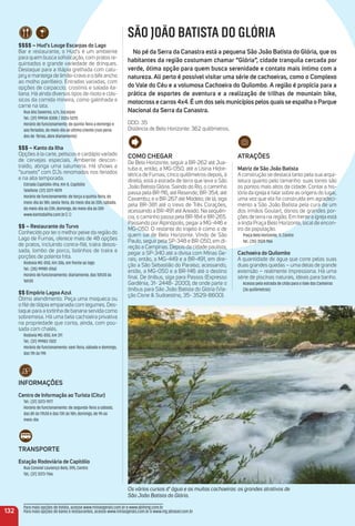 $$$$ – Hud's Louge escarpas do Lago
Bar e restaurante, o Hud's é um ambiente
para quem busca soﬁsticação, com pratos re-
quintados e grande variedade de drinques.
Destaque para a tilápia grelhada com catu-
piry e manteiga de limão-cravo e o bife ancho
ao molho parrilleiro. Entradas variadas, com
opções de carpaccio, crostinis e salada ita-
liana. Há ainda diversos tipos de risoto e clás-
sicos da comida mineira, como galinhada e
carne na lata.
Rua dos Saveiros, s/n, Escarpas
Tel.: (37) 99934-0308 / 3326-5225
Horário de funcionamento: de quinta-feira a domingo e
aos feriados, do meio-dia ao último cliente (nos perío-
dos de férias, abre diariamente)
$$$ – Kanto da ilha
Opções à la carte, petiscos e cardápio variado
de cervejas especiais. Ambiente descon-
traído, abriga uma salumeria. Há shows e
“sunsets” com DJs renomados nos feriados
e na alta temporada.
Estrada Capitólio-Ilha, Km 8, Capitólio
Telefone: (37) 3371-9019
Horário de funcionamento: de terça a quinta-feira, do
meio-dia às 18h; sexta-feira, do meio-dia às 20h; sábado,
do meio-dia às 23h; domingo, do meio-dia às 20h
www.kantodailha.com.br
$$ – restaurante do turvo
Conhecido por ter o melhor peixe da região do
Lago de Furnas, oferece mais de 48 opções
de pratos, incluindo contra-ﬁlé, traíra desos-
sada, lombo de porco, bolinhos de traíra e
porções de polenta frita.
Rodovia MG-050, Km 306, em frente ao lago
Tel.: (35) 99981-0760
Horário de funcionamento: diariamente, das 10h30 às
16h30
$$ empório Lagoa azul
Ótimo atendimento. Peça uma moqueca ou
o ﬁlé de tilápia empanada com legumes. Des-
taque para a tortinha de banana servida como
sobremesa. Há uma bela cachoeira privativa
na propriedade que conta, ainda, com pou-
sada com chalés.
Rodovia MG-050, km 311
Tel.: (37) 99983-7022
Horário de funcionamento: sext-feira, sábado e domingo,
das 11h às 19h
iNFormaçõeS
Centro de informação ao turista (Citur)
Tel.: (37) 3373-1977
Horário de funcionamento: de segunda-feira a sábado,
das 8h às 11h30 e das 13h às 18h; domingo, de 9h ao
meio-dia
traNSPorte
estação rodoviária de Capitólio
Rua Coronel Lourenço Belo, 595, Centro
Tel,: (37) 3373-1166
Como CHeGar
De Belo Horizonte, seguir a BR-262 até Jua-
tuba e, então, a MG-050, até a Usina Hidre-
létrica de Furnas; cinco quilômetros depois, à
direita, está a estrada de terra que leva a São
João Batista Glória. Saindo do Rio, o caminho
passa pela BR-116, até Resende; BR-354; até
Caxambu; e a BR-267 até Modelo; de lá, siga
pela BR-381 até o trevo de Três Corações,
acessando a BR-491 até Areado. Na sequên-
cia, o caminho passa pela BR-184 e BR-265.
Passando porAlpinópolis, pegar a MG-446 e
MG-050. O restante do trajeto é como o de
quem sai de Belo Horizonte. Vindo de São
Paulo, seguir pela SP-348 e BR-050, em di-
reção a Campinas. Depois da cidade paulista,
pegar a SP-340 até a divisa com Minas Ge-
rais; então, a MG-449 e a BR-491, em dire-
ção a São Sebastião do Paraíso; acessando,
então, a MG-050 e a BR-146 até o destino
ﬁnal. De ônibus, siga para Passos (Expresso
Gardênia, 31- 2448- 2000), de onde parte o
ônibus para São João Batista do Glória (Via-
ção Cisne & Sudoestino, 35- 3529-8600).
atraçõeS
matriz de São João Batista
A construção se destaca tanto pela sua arqui-
tetura quanto pelo tamanho: suas torres são
os pontos mais altos da cidade. Contar a his-
tória da igreja é falar sobre as origens do lugar,
uma vez que ela foi construída em agradeci-
mento a São João Batista pela cura de um
dos irmãos Goulart, donos de grandes por-
ções de terra na região. Em frente a igreja está
a linda Praça Belo Horizonte, local de encon-
tro da população.
Praça Belo Horizonte, 11, Centro
Tel.: (35) 3524 1166
Cachoeira do Quilombo
A quantidade de água que corre pelas suas
duas grandes quedas – uma delas de grande
extensão – realmente impressiona. Há uma
série de piscinas naturais, ideais para banho.
Acesso pela estrada de chão para o Vale dos Canteiros
(36 quilômetros)
132
SÃO JOÃO BATISTA DO GLÓRIA
No pé da Serra da Canastra está a pequena São João Batista do Glória, que os
habitantes da região costumam chamar “Glória”, cidade tranquila cercada por
verde, ótima opção para quem busca serenidade e contato mais íntimo com a
natureza. ali perto é possível visitar uma série de cachoeiras, como o Complexo
do Vale do Céu e a volumosa Cachoeira do Quilombo. a região é propícia para a
prática de esportes de aventura e a realização de trilhas de mountain bike,
motocross e carros 4x4. é um dos seis municípios pelos quais se espalha o Parque
Nacional da Serra da Canastra.
DDD: 35
Distância de Belo Horizonte: 362 quilômetros.
Para mais opções de hotéis, acesse www.minasgerais.com.br e www.abihmg.com.br
Para mais opções de bares e restaurantes, acesse www.minasgerais.com.br e www.mg.abrasel.com.br
Os vários cursos d’ água e as muitas cachoeiras: os grandes atrativos de
São João Batista do Glória.
 