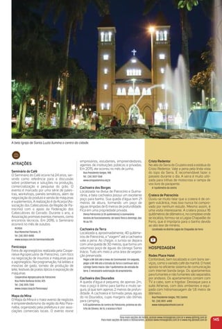 A bela Igreja de Santa Luzia ilumina o centro da cidade.
145
Para mais opções de hotéis, acesse www.minasgerais.com.br e www.abihmg.com.br
Para mais opções de bares e restaurantes, acesse www.minasgerais.com.br e www.mg.abrasel.com.br
atraçõeS
Seminário do Café
O Seminário do Café ocorre há 24 anos, ser-
vindo como referência para a discussão
sobre problemas e soluções na produção,
comercialização e pesquisa do grão. O
evento é marcado por uma série de pales-
tras, workshops, painéis temáticos, além da
negociação do produto e venda de máquinas
e suplementos. A realização é da Acarpa (As-
sociação dos Cafeicultores da Região de Pa-
trocinio) com o apoio da Federação dos
Cafeicultores do Cerrado. Durante o ano, a
Associação promove eventos menores, como
encontros técnicos. Em 2016, o Seminário
ocorrerá no mês de outubro.
Acarpa:
Rua Marechal Floriano, 72
Tel. (34) 3831-8080
www.acarpa.com.br/seminariodocafe
Fenicoopa
Feira de agronegócios realizada pela Coope-
rativa Agropecuária de Patrocínio, com foco
na negociação de insumos e máquinas para
o agronegócio. Na programação, há leilões e
mostras de gado, torneio de produção de
leite, festivais de pratos típicos e exposição de
máquinas
Cooperativa Agropecuária de Patrocínio
Rua Pedro Barbosa Victor, 425
Tel.: (34) 3515-7300
www.coopa.coop.br/fenicoopa/
mapa da mina
O Mapa da Mina é o maiorevento de negócios
e empreendedorismo da região do Alto Para-
naíba, organizado pela prefeitura e por asso-
ciações comerciais locais. O evento reúne
empresários, estudantes, empreendedores,
agentes de instituições públicas e privadas.
Em 2015, ele ocorreu no mês de junho.
Rua Presidente Vargas, 948
Tel.: (34) 3831-1368
www.omapadamina.org.br
Cachoeira dos Borges
Localizada na divisa de Patrocínio e Guima-
rânia, a bela cachoeira possui um excelente
poço para banho. Sua queda d'água tem 21
metros de altura, formando um poço de
águas límpidas de 6 metros de profundidade.
Fica em uma propriedade privada.
Divisa Patrocínio (a 35 quilômetros) e Guimarânia
Horário de funcionamento: de sexta-feira a domingo, das
9h às 17h
Cachoeira da terra
Localizada a, aproximadamente, 40 quilôme-
tros de Patrocínio, a “viagem” até a cachoeira
vale a pena. Ao chegar, o turista se depara
com uma queda de 30 metros, que forma um
volumoso poço de águas do córrego Santo
Inácio. Tudo em meio a uma área de vegeta-
ção preservada.
Pegar a BR-365 até o trevo de Coromandel. Em seguida,
pegar a BR-188 até a Estrada da Terra e continuar até o
córrego Santo Inácio. São 7 quilômetros de estrada de
terra. É necessário autorização do proprietários.
Cachoeira dos Dourados
A queda d’água é pequena, de apenas 2m,
mas o poço é ótimo para banho e muito se-
guro, já que tem apenas 2 metros de profun-
didade. A cachoeira é formada pelas águas
do rio Dourados, cujas margens são ótimas
para camping.
A 43 quilômetros do centro de Patrocínio, próxima ao dis-
trito de Silvano. De lá, o acesso é fácil.
Cristo redentor
No alto da Serra do Cruzeiro está a estátua do
Cristo Redentor. Vale a pena pela linda vista
do topo da Serra. É recomendável fazer o
passeio durante o dia. A serra é muito utili-
zada para trilhas de motocross e rampa de
voo livre de parapente.
A 1 quilômetro do centro
Cratera de Patrocínio
Ouviu-se muito falar que a cratera é de ori-
gem vulcânica, mas isso nunca foi compro-
vado por nenhum estudo. Mesmo assim, é
uma visita interessante. A cratera possui 16
quilômetros de diâmetro e, no complexo onde
se localiza, formou-se a Lagoa Chapadão do
Ferro, que é imprópria para o banho devido
ao alto teor de minério.
Localizada no distrito Lagoa do Chapadão de Ferro
HoSPeDaGem
rodes Place Hotel
Confortável, bem localizado e com bons ser-
viços, como o variado café da manhã. O hotel
aposta no eﬁciente sistema de comunicação
com internet banda larga. Os apartamentos
para fumantes e não fumantes são separados
por andares. Os apartamentos contam com
TV a cabo, som e frigobar. Destaque para a
suíte Athenas, com dois ambientes e equi-
pada com hidromassagem de 1,8 metro de
diâmetro.
Rua Presidente Vargas, 1157, Centro
Tel.: (34) 3831- 6400
www.rodespalacehotel.com.br
 