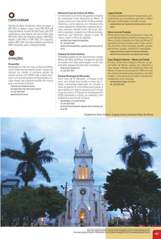 147
Como CHeGar
Saindo de Belo Horizonte, deve-se pegar a
BR-262 e depois seguir pela BR-354 até
Patos de Minas.Apartirde São Paulo, são 750
quilômetros, que devem ser percorridos pela
BR-050. Perto de Uberaba, pegar a BR-262,
depois a BR-146 e a BR-365. Em seguida,
pegara BR-354. Há ônibus diários partindo de
Belo Horizonte, pela empresa Gontijo.
atraçõeS
Fenamilho
Realizada no mês de maio, a Festa do Milho,
como dizem os moradores locais, muda a di-
nâmica da cidade. A primeira edição do
evento ocorreu em 1959, hoje a festa acon-
tece num grande parque de exposições e re-
cebe shows das maiores estrelas da música
pop e sertaneja do Brasil.
Sindicato dos Produtores Rurais:
Rua Major Gote, 1158, Bairro Alto Caiçaras
Tel. (34) 3818-2800
www.fenamilho.com.br
Catedral de Santo Antônio: A igreja matriz simboliza Patos de Minas.
memorial Casa da Cultura do milho
O memorial é uma forma de guardar a história
da tradicional Festa Nacional do Milho. O
acervo conta com mais de 10 mil documentos
históricos, como réplicas em miniatura dos
carros alegóricos, fotograﬁas, matérias de jor-
nais, vestuário, dentre outros. No local, tam-
bém é exposto o trabalho das Marias Artesãs,
senhoras que fabricam peças a base de
milho, capim e ﬁbras de algodão.
Rua Major Gote, Parque de Exposições
Tel.: (34) 3818-2800
Horário de funcionamento: segunda a sexta-feira, das 9h
às 17h
Catedral de Santo antônio
Asimpáticaigrejacor-de-rosasetornouaIgreja
Matriz de Patos de Minas. A praça em que ela
se localiza tem bela arborização e é um dos
principais espaços de lazer dos moradores.
Praça Doutor Eduardo, s/n
Tel. (34) 3821-9070
Parque municipal do mocambo
Com mais de 17 hectares, o Parque conta
com uma ampla área verde, a maior da ci-
dade, mesclando vegetação de cerrado e
mata de galeria. É o local ideal para passar o
dia e relaxar em meio à natureza, sem ir muito
longe do centro. O Parque foi revitalizado em
2015, passando a contar, por exemplo, com
pedalinhos aos ﬁns de semana.
Rua Miosotes, s/n, Jardim Paraíso
Tel. (34) 3822-9600
Horário de funcionamento: segunda-feira a domingo, das
6h às 18h
Lagoa Grande
O cartão-postal da cidade é frequentado, prin-
cipalmente, por moradores que têm o hábito
de fazer caminhadas e corrida na orla.
Avenida Doutor Ivan Clementino Santana, perto da rodo-
viária
Feira Livre do Produtor
Ponto de encontro dos produtores rurais e de
quem deseja adquirir produtos fresquinhos, a
Feira Livre já é tradição em Patos de Minas. É
possível encontrar quase tudo: frutas, verdu-
ras, biscoitos, doces variados, pastéis, garapa,
pamonhas, queijos, cafezinho e requeijões.
Galpão do Produtor, próximo ao Terminal Rodoviário
Horário de funcionamento: aos sábados pela manhã
Casa olegário maciel – museu da Cidade
A Casa, onde viveu Olegário Maciel, ex-go-
vernador de Minas, passou por reformas e
hoje abriga o Museu da Cidade de Patos de
Minas. A casa foi construída em 1910 e é uma
das únicas remanescentes da época, de estilo
eclético, com pinturas em estilo neoclássico,
neobarroco e art nouveau.
Avenida Getulio Vargas, 78, Centro
Tel.: (34) 3822-9665
Para mais opções de hotéis, acesse www.minasgerais.com.br e www.abihmg.com.br
Para mais opções de bares e restaurantes, acesse www.minasgerais.com.br e www.mg.abrasel.com.br
 